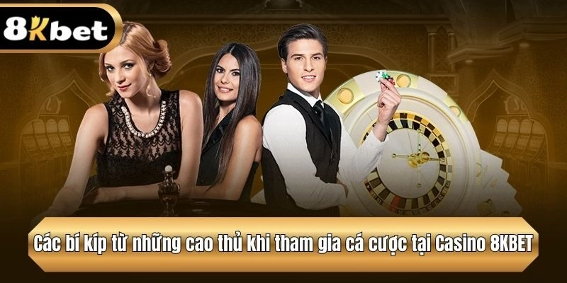 Bỏ túi một số bí kíp từ những cao thủ tại Casino 8KBET