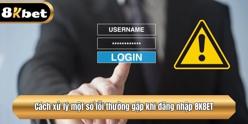 Cách xử lý một số lỗi thường gặp khi đăng nhập 8KBET
