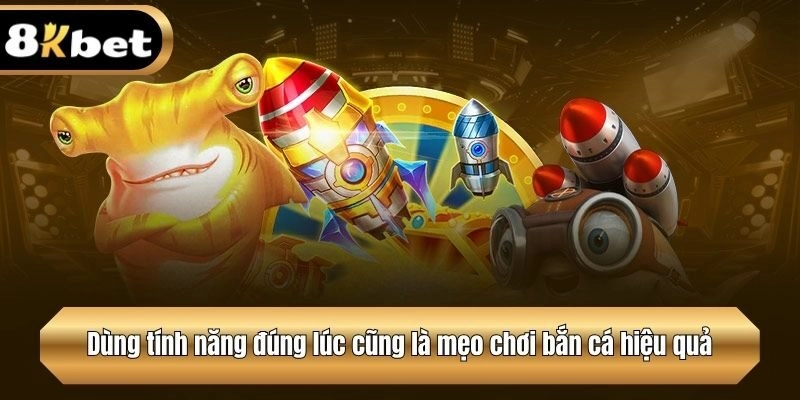 Dùng tính năng đúng lúc cũng là mẹo chơi bắn cá hiệu quả