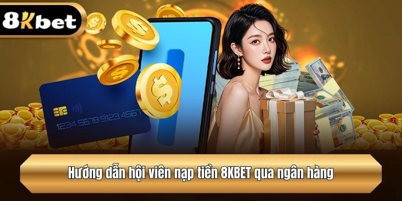 Hướng dẫn hội viên nạp tiền 8KBET qua ngân hàng