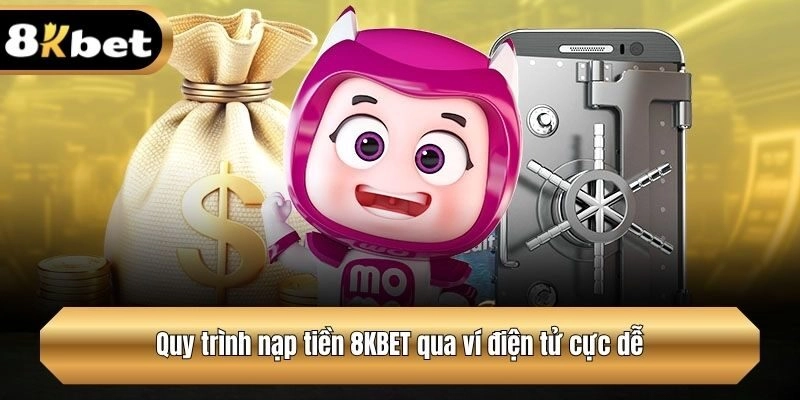 Quy trình nạp tiền 8KBET qua ví điện tử cực dễ