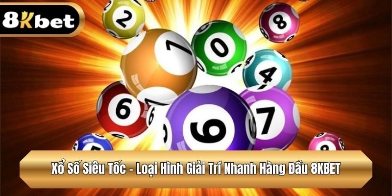 Xổ Số Siêu Tốc - Loại Hình Giải Trí Nhanh Hàng Đầu 8KBET